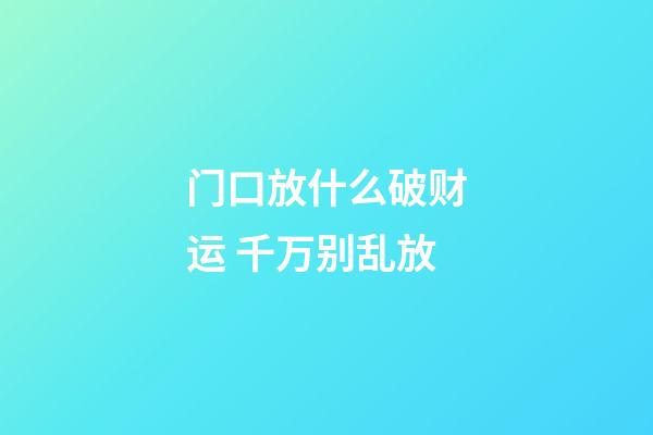 门口放什么破财运 千万别乱放